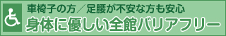 車椅子の方も安心、全館バリアフリー設備について